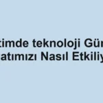 egitimde-teknoloji-gunluk-hayatimizi-nasil-etkiliyor.webp
